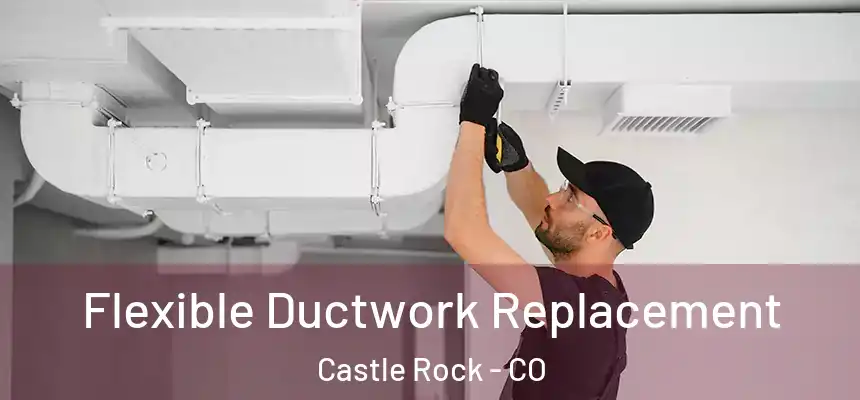 Flexible Ductwork Replacement Castle Rock - CO